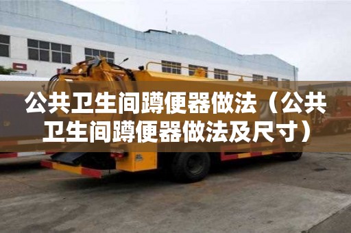 公共卫生间蹲便器做法（公共卫生间蹲便器做法及尺寸）