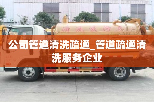 公司管道清洗疏通_管道疏通清洗服务企业