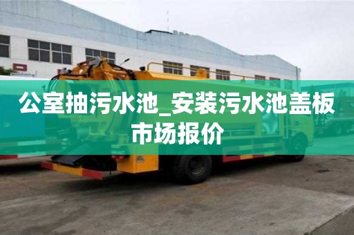公室抽污水池_安装污水池盖板市场报价