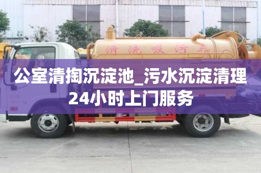公室清掏沉淀池_污水沉淀清理24小时上门服务