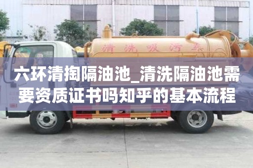 六环清掏隔油池_清洗隔油池需要资质证书吗知乎的基本流程