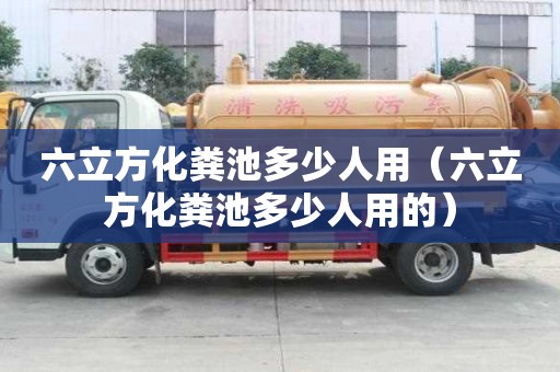 六立方化粪池多少人用（六立方化粪池多少人用的）