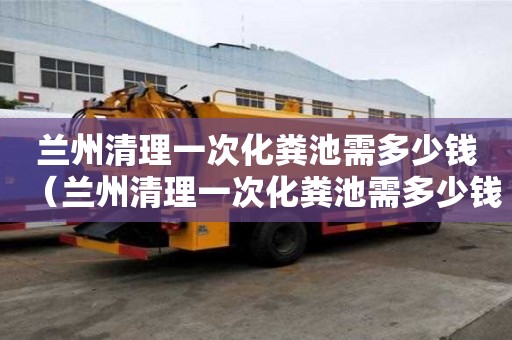 兰州清理一次化粪池需多少钱（兰州清理一次化粪池需多少钱呢）