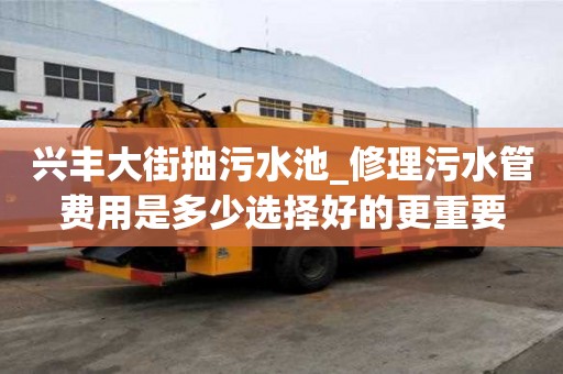 兴丰大街抽污水池_修理污水管费用是多少选择好的更重要