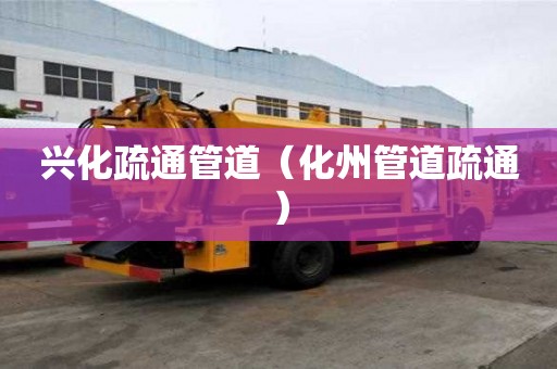 兴化疏通管道（化州管道疏通）