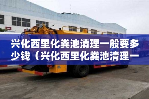 兴化西里化粪池清理一般要多少钱（兴化西里化粪池清理一般要多少钱一次）