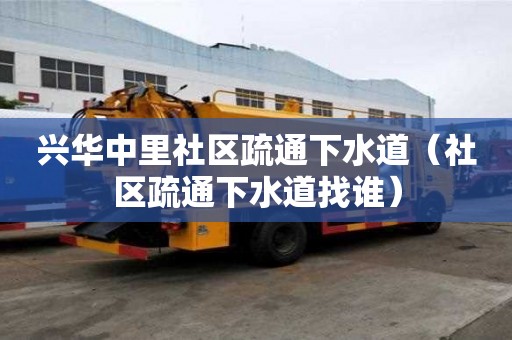 兴华中里社区疏通下水道（社区疏通下水道找谁）