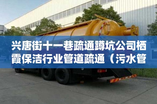 兴唐街十一巷疏通蹲坑公司栖霞保洁行业管道疏通（污水管道清洗疏通）