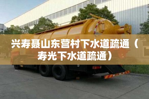 兴寿聂山东营村下水道疏通（寿光下水道疏通）