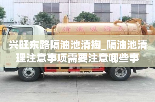 兴旺东路隔油池清掏_隔油池清理注意事项需要注意哪些事