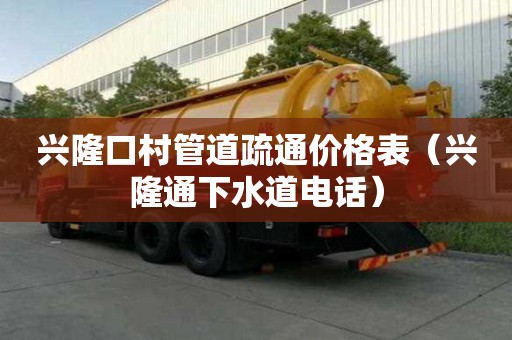 兴隆口村管道疏通价格表(兴隆通下水道电话) 兴隆口村管道疏通价格表(兴隆通下水道电话)