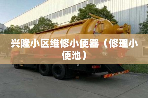 兴隆小区维修小便器（修理小便池）