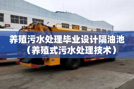 养殖污水处理毕业设计隔油池（养殖式污水处理技术）