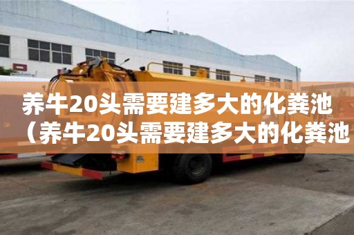 养牛20头需要建多大的化粪池（养牛20头需要建多大的化粪池需要多少钱）
