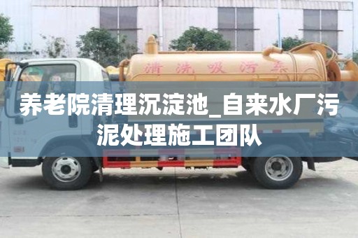 养老院清理沉淀池_自来水厂污泥处理施工团队