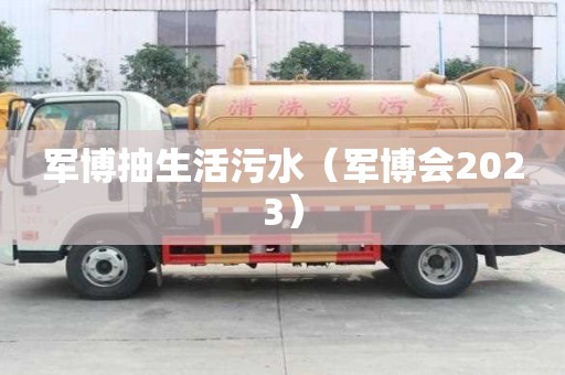 军博抽生活污水（军博会2023）