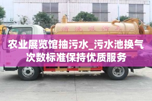 农业展览馆抽污水_污水池换气次数标准保持优质服务