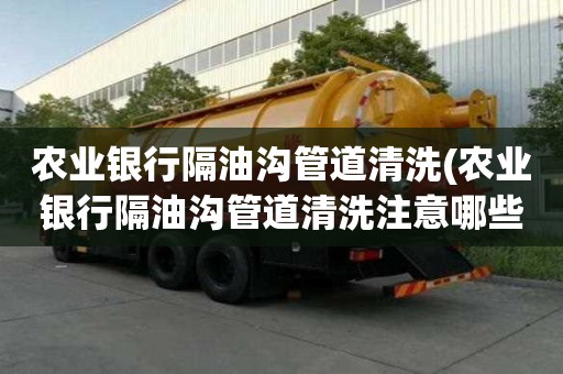 农业银行隔油沟管道清洗(农业银行隔油沟管道清洗注意哪些)
