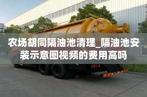 农场胡同隔油池清理_隔油池安装示意图视频的费用高吗