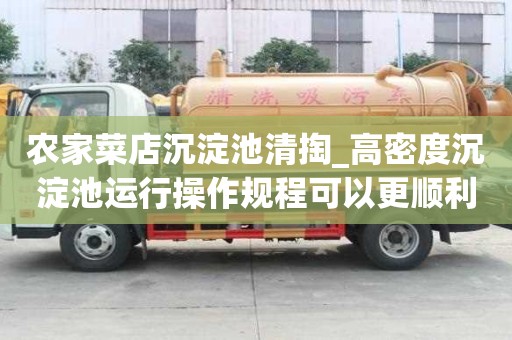 农家菜店沉淀池清掏_高密度沉淀池运行操作规程可以更顺利