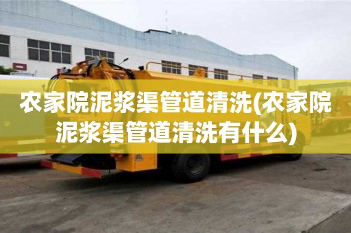 农家院泥浆渠管道清洗(农家院泥浆渠管道清洗有什么)