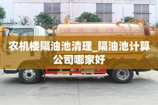 农机楼隔油池清理_隔油池计算公司哪家好