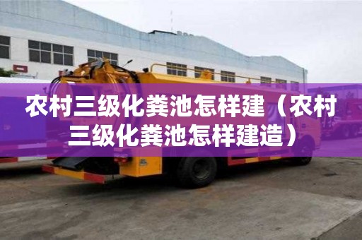 农村三级化粪池怎样建（农村三级化粪池怎样建造）