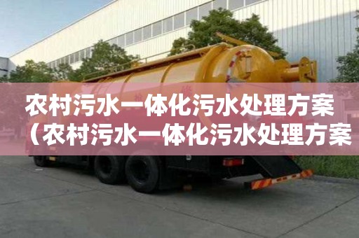 农村污水一体化污水处理方案（农村污水一体化污水处理方案还需要人看护吗）