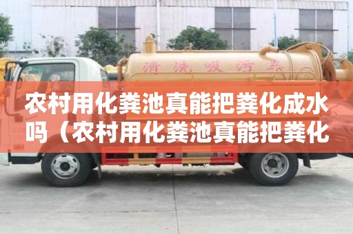 农村用化粪池真能把粪化成水吗（农村用化粪池真能把粪化成水吗视频）