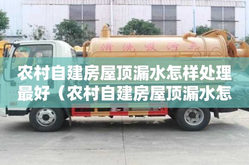 农村自建房屋顶漏水怎样处理最好(农村自建房屋顶漏水怎样处理最好贴吧) 农村自建房屋顶漏水怎样处理最好(农村自建房屋顶漏水怎样处理最好贴吧)