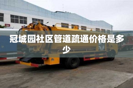 冠城园社区管道疏通价格是多少
