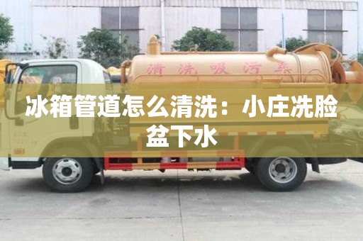 冰箱管道怎么清洗：小庄冼脸盆下水