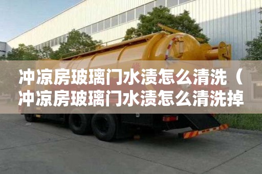 冲凉房玻璃门水渍怎么清洗（冲凉房玻璃门水渍怎么清洗掉）