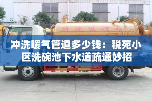 冲洗暖气管道多少钱：税苑小区洗碗池下水道疏通妙招