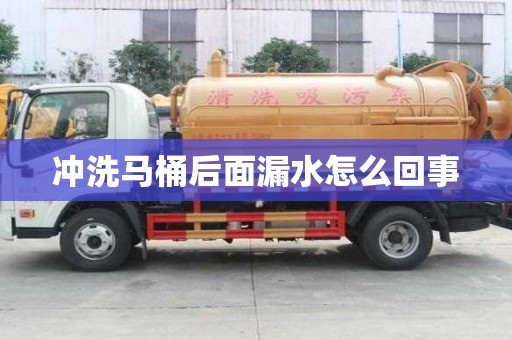 冲洗马桶后面漏水怎么回事