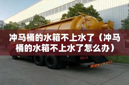 冲马桶的水箱不上水了（冲马桶的水箱不上水了怎么办）