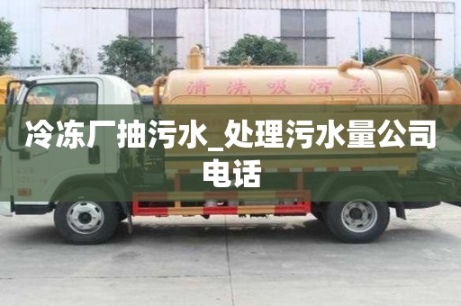 冷冻厂抽污水_处理污水量公司电话