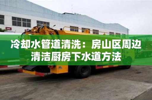 冷却水管道清洗：房山区周边清洁厨房下水道方法