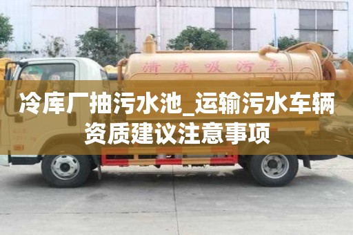 冷库厂抽污水池_运输污水车辆资质建议注意事项