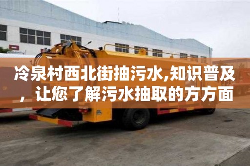 冷泉村西北街抽污水,知识普及，让您了解污水抽取的方方面面