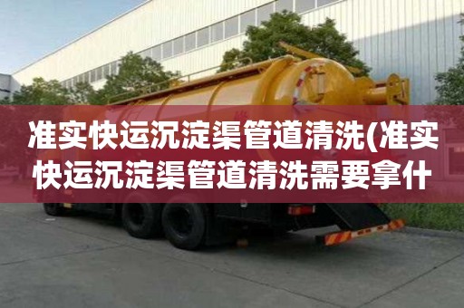 准实快运沉淀渠管道清洗(准实快运沉淀渠管道清洗需要拿什么)