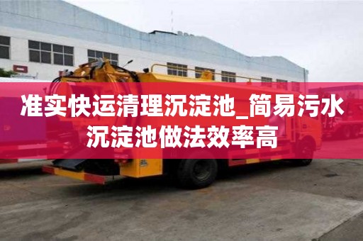准实快运清理沉淀池_简易污水沉淀池做法效率高
