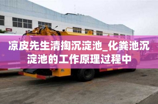 凉皮先生清掏沉淀池_化粪池沉淀池的工作原理过程中