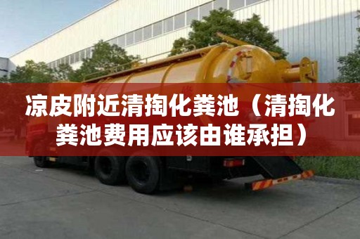 凉皮附近清掏化粪池(清掏化粪池费用应该由谁承担) 凉皮附近清掏化粪池(清掏化粪池费用应该由谁承担)