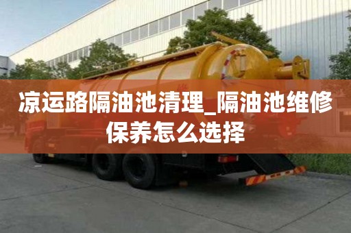 凉运路隔油池清理_隔油池维修保养怎么选择