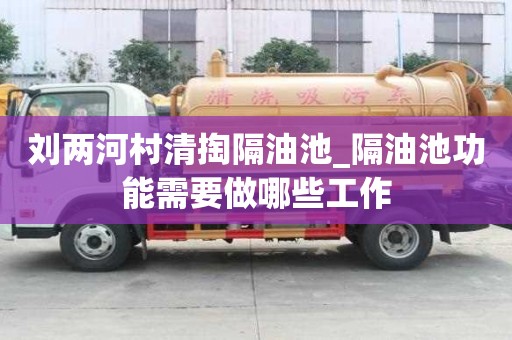 刘两河村清掏隔油池_隔油池功能需要做哪些工作
