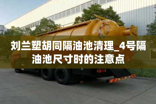 刘兰塑胡同隔油池清理_4号隔油池尺寸时的注意点