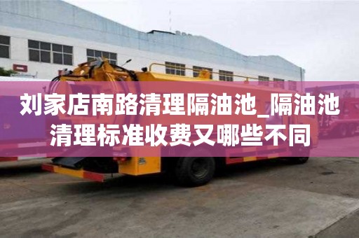 刘家店南路清理隔油池_隔油池清理标准收费又哪些不同