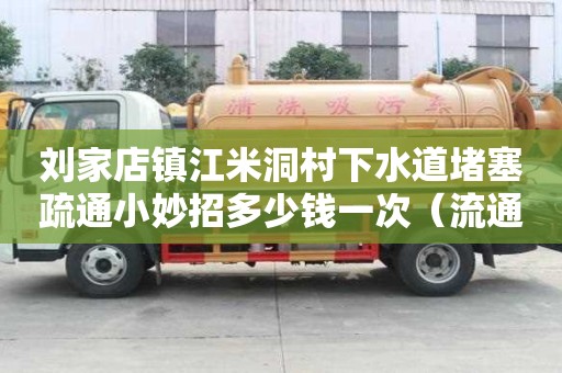 刘家店镇江米洞村下水道堵塞疏通小妙招多少钱一次（流通下水道电话）