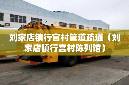 刘家店镇行宫村管道疏通（刘家店镇行宫村陈列馆）